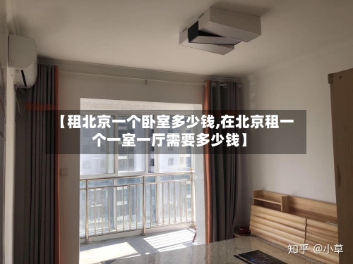 【租北京一个卧室多少钱,在北京租一个一室一厅需要多少钱】