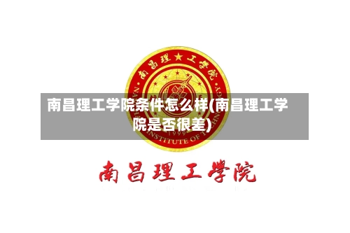 南昌理工学院条件怎么样(南昌理工学院是否很差)-第2张图片