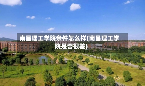 南昌理工学院条件怎么样(南昌理工学院是否很差)-第3张图片