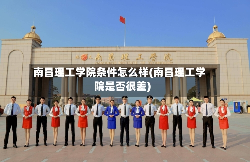 南昌理工学院条件怎么样(南昌理工学院是否很差)