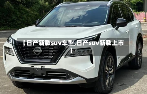 【日产新款suv车型,日产suv新款上市】
