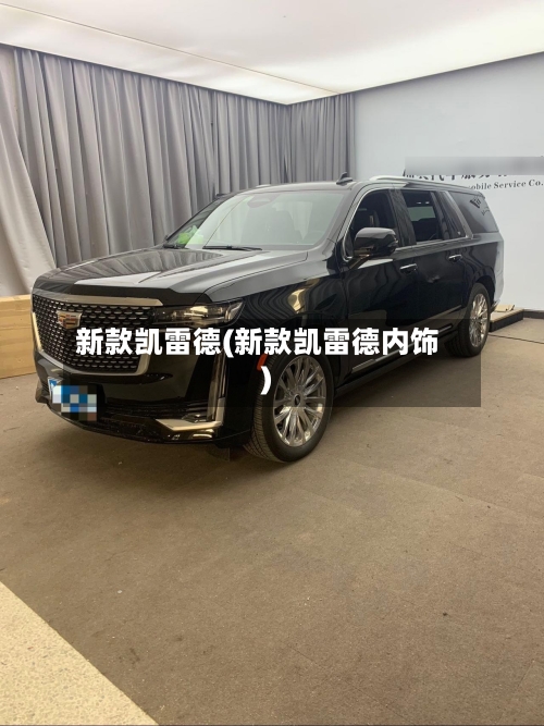 新款凯雷德(新款凯雷德内饰)