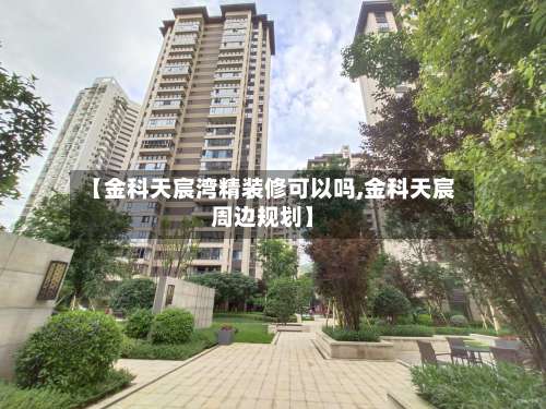 【金科天宸湾精装修可以吗,金科天宸周边规划】