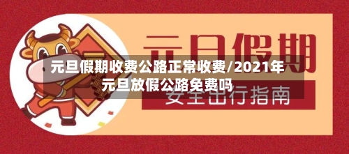 元旦假期收费公路正常收费/2021年元旦放假公路免费吗-第3张图片