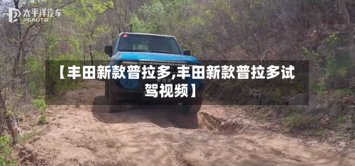 【丰田新款普拉多,丰田新款普拉多试驾视频】-第2张图片