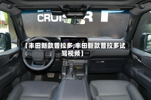 【丰田新款普拉多,丰田新款普拉多试驾视频】