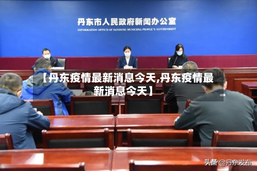 【丹东疫情最新消息今天,丹东疫情最新消息今天】-第2张图片