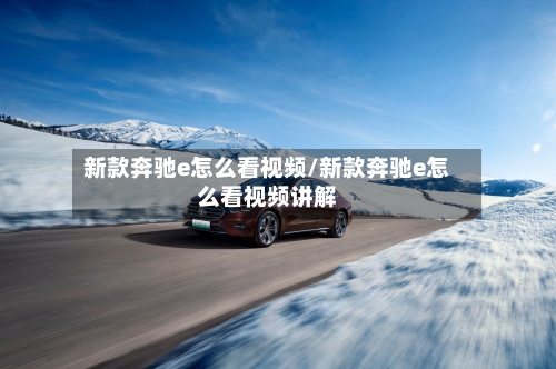 新款奔驰e怎么看视频/新款奔驰e怎么看视频讲解