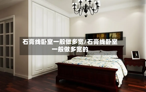 石膏线卧室一般做多宽/石膏线卧室一般做多宽的