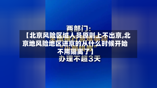 【北京风险区域人员原则上不出京,北京地风险地区进京的从什么时候开始不用隔离了】