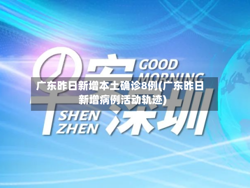 广东昨日新增本土确诊8例(广东昨日新增病例活动轨迹)-第2张图片