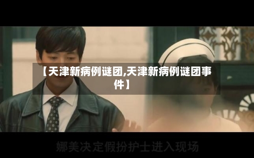 【天津新病例谜团,天津新病例谜团事件】-第3张图片