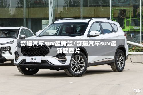 奇瑞汽车suv最新款/奇瑞汽车suv最新款图片