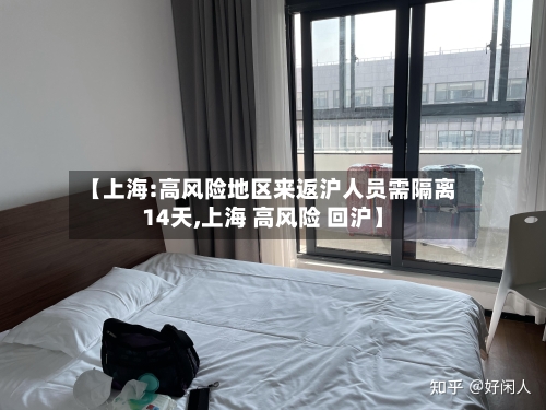 【上海:高风险地区来返沪人员需隔离14天,上海 高风险 回沪】