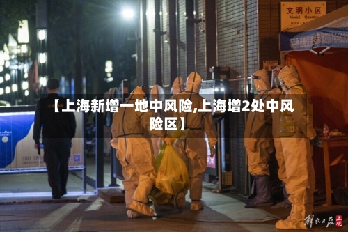 【上海新增一地中风险,上海增2处中风险区】-第2张图片