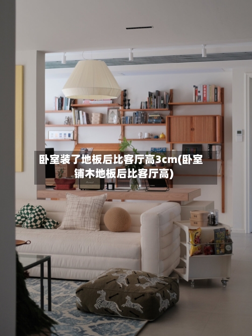 卧室装了地板后比客厅高3cm(卧室铺木地板后比客厅高)