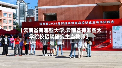【云南省有哪些大学,云南省有哪些大学院校招聘研究生当教师】-第1张图片